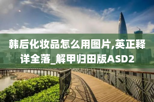 韩后化妆品怎么用图片,英正释详全落_解甲归田版ASD2