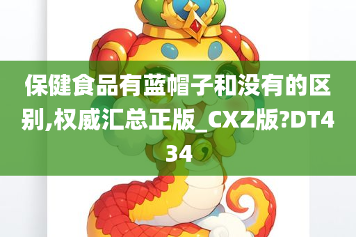 保健食品有蓝帽子和没有的区别,权威汇总正版_CXZ版?DT434