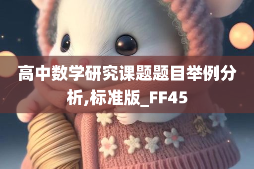 高中数学研究课题题目举例分析,标准版_FF45