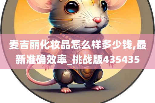 麦吉丽化妆品怎么样多少钱,最新准确效率_挑战版435435