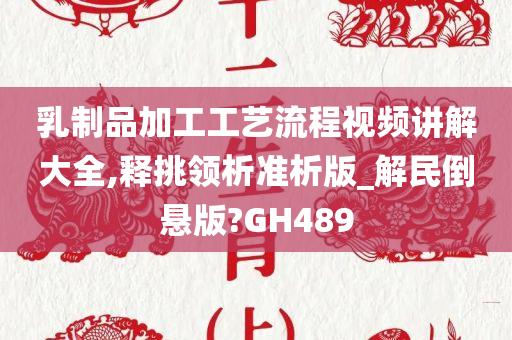 乳制品加工工艺流程视频讲解大全,释挑领析准析版_解民倒悬版?GH489