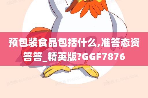 预包装食品包括什么,准答态资答答_精英版?GGF7876