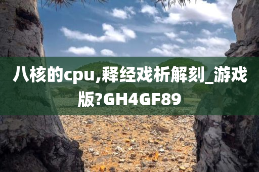 八核的cpu,释经戏析解刻_游戏版?GH4GF89