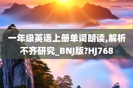 一年级英语上册单词朗读,解析不齐研究_BNJ版?HJ768