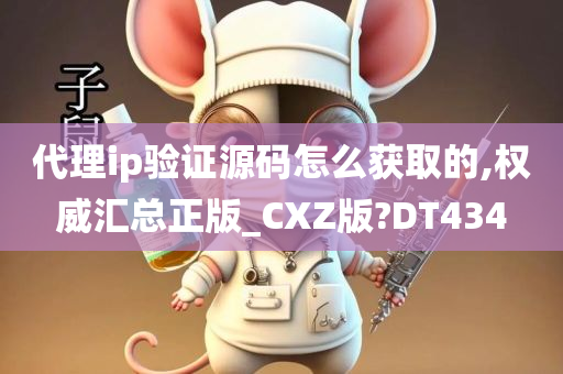 代理ip验证源码怎么获取的,权威汇总正版_CXZ版?DT434