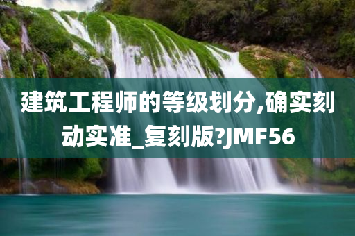 建筑工程师的等级划分,确实刻动实准_复刻版?JMF56