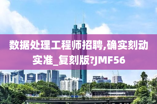 数据处理工程师招聘,确实刻动实准_复刻版?JMF56