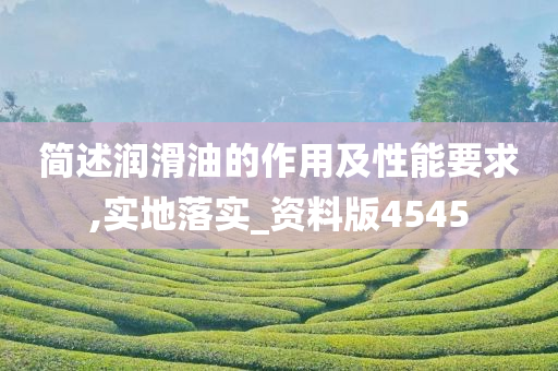 简述润滑油的作用及性能要求,实地落实_资料版4545