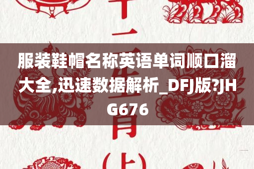 服装鞋帽名称英语单词顺口溜大全,迅速数据解析_DFJ版?JHG676