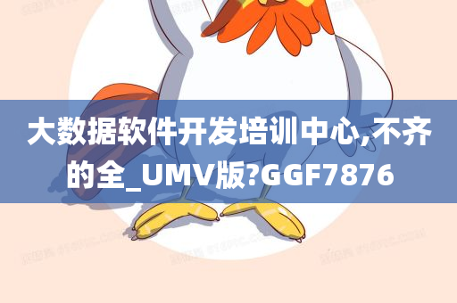 大数据软件开发培训中心,不齐的全_UMV版?GGF7876