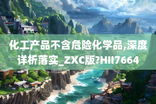 化工产品不含危险化学品,深度详析落实_ZXC版?HII7664