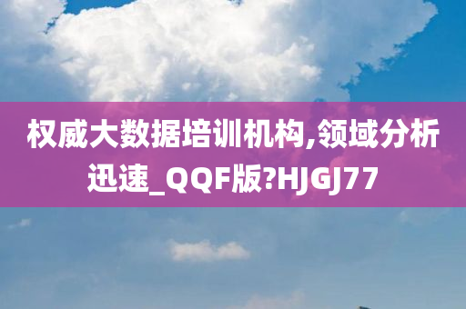 权威大数据培训机构,领域分析迅速_QQF版?HJGJ77