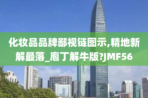 化妆品品牌鄙视链图示,精地新解最落_庖丁解牛版?JMF56