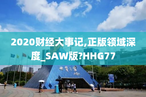 2020财经大事记,正版领域深度_SAW版?HHG77