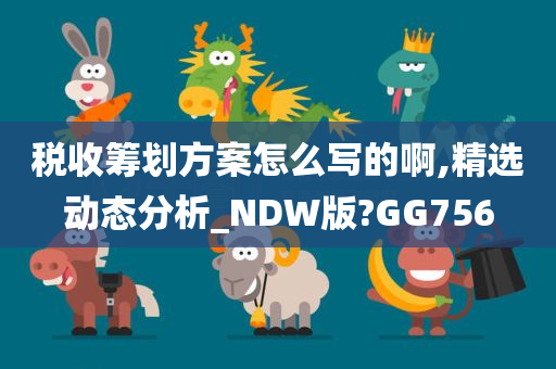 税收筹划方案怎么写的啊,精选动态分析_NDW版?GG756