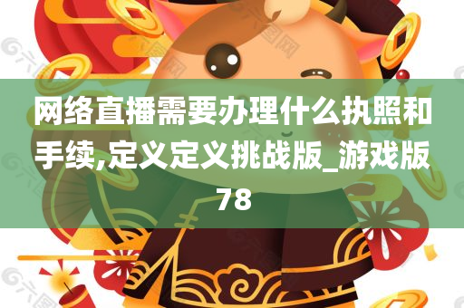 网络直播需要办理什么执照和手续,定义定义挑战版_游戏版78