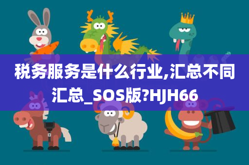 税务服务是什么行业,汇总不同汇总_SOS版?HJH66