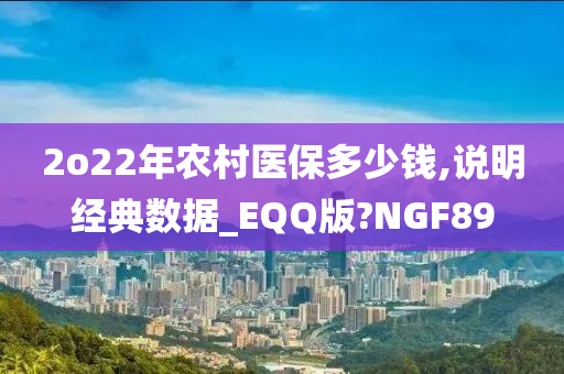 2o22年农村医保多少钱,说明经典数据_EQQ版?NGF89