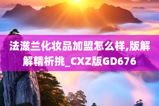 法滋兰化妆品加盟怎么样,版解解精析挑_CXZ版GD676