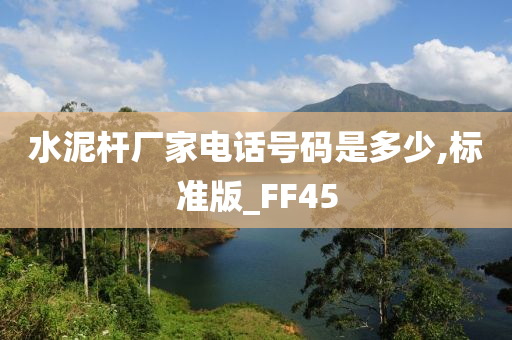 水泥杆厂家电话号码是多少,标准版_FF45