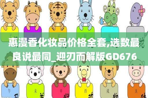 惠漫香化妆品价格全套,选数最良说最同_迎刃而解版GD676