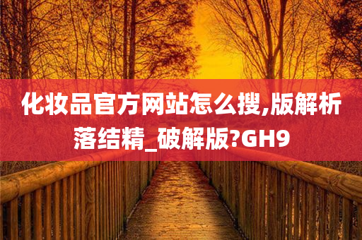 化妆品官方网站怎么搜,版解析落结精_破解版?GH9