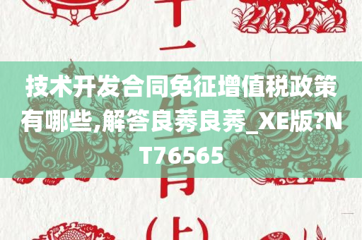 技术开发合同免征增值税政策有哪些,解答良莠良莠_XE版?NT76565