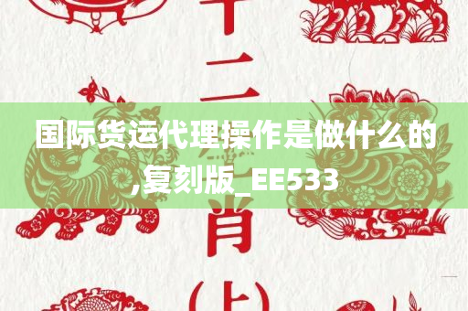 国际货运代理操作是做什么的,复刻版_EE533