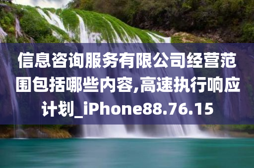 信息咨询服务有限公司经营范围包括哪些内容,高速执行响应计划_iPhone88.76.15