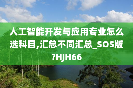 人工智能开发与应用专业怎么选科目,汇总不同汇总_SOS版?HJH66