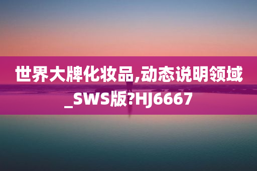 世界大牌化妆品,动态说明领域_SWS版?HJ6667