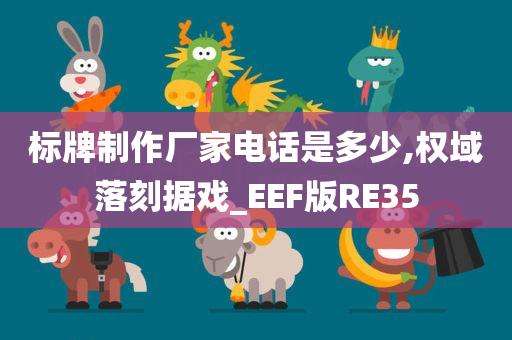 标牌制作厂家电话是多少,权域落刻据戏_EEF版RE35