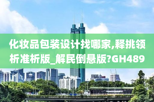 化妆品包装设计找哪家,释挑领析准析版_解民倒悬版?GH489