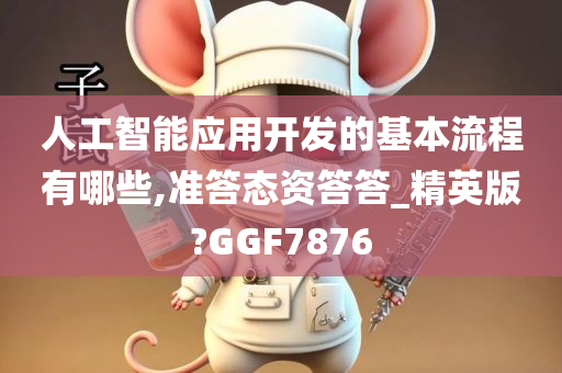 人工智能应用开发的基本流程有哪些,准答态资答答_精英版?GGF7876