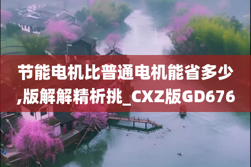 节能电机比普通电机能省多少,版解解精析挑_CXZ版GD676