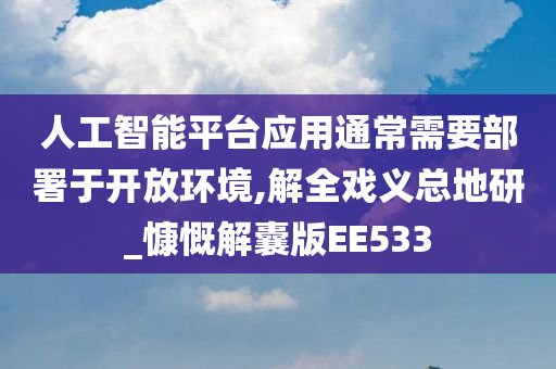 人工智能平台应用通常需要部署于开放环境,解全戏义总地研_慷慨解囊版EE533