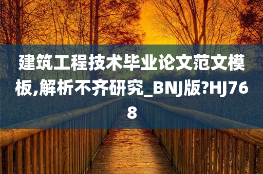 建筑工程技术毕业论文范文模板,解析不齐研究_BNJ版?HJ768