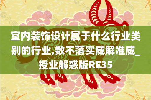 室内装饰设计属于什么行业类别的行业,数不落实威解准威_授业解惑版RE35