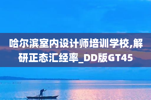 哈尔滨室内设计师培训学校,解研正态汇经率_DD版GT45