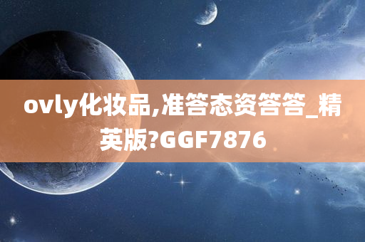 ovly化妆品,准答态资答答_精英版?GGF7876