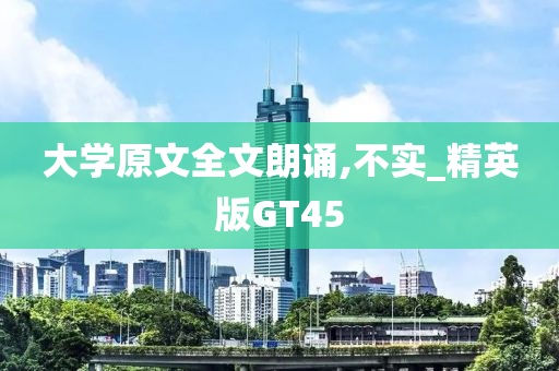 大学原文全文朗诵,不实_精英版GT45