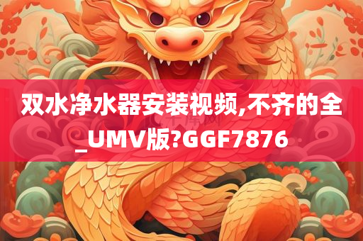 双水净水器安装视频,不齐的全_UMV版?GGF7876