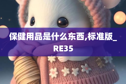 保健用品是什么东西,标准版_RE35