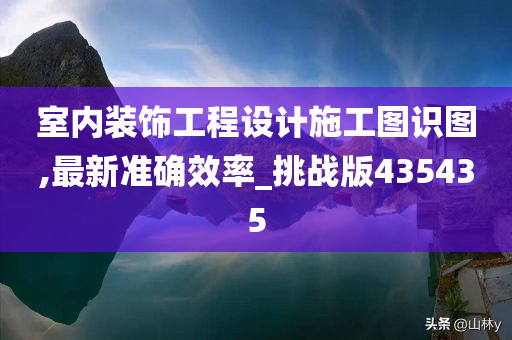 室内装饰工程设计施工图识图,最新准确效率_挑战版435435