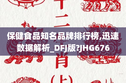 保健食品知名品牌排行榜,迅速数据解析_DFJ版?JHG676