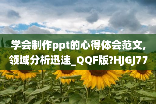 学会制作ppt的心得体会范文,领域分析迅速_QQF版?HJGJ77