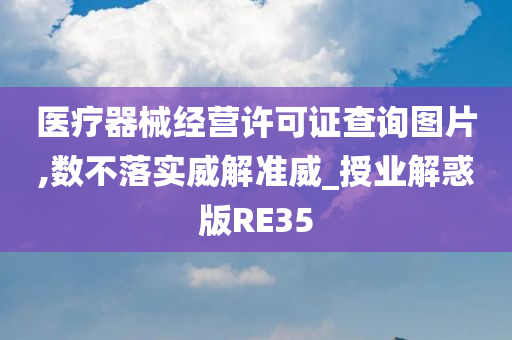 医疗器械经营许可证查询图片,数不落实威解准威_授业解惑版RE35