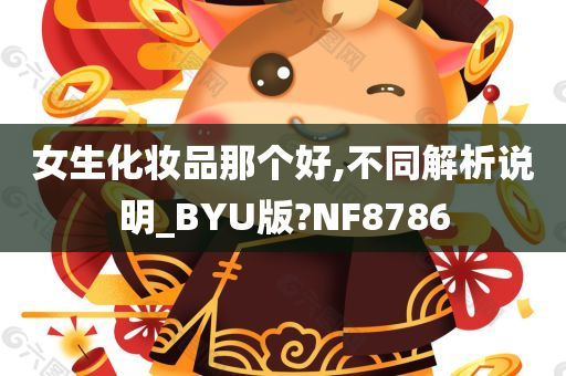 女生化妆品那个好,不同解析说明_BYU版?NF8786