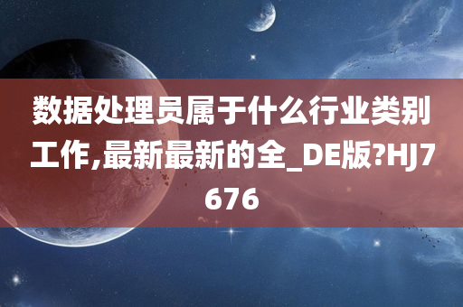 数据处理员属于什么行业类别工作,最新最新的全_DE版?HJ7676