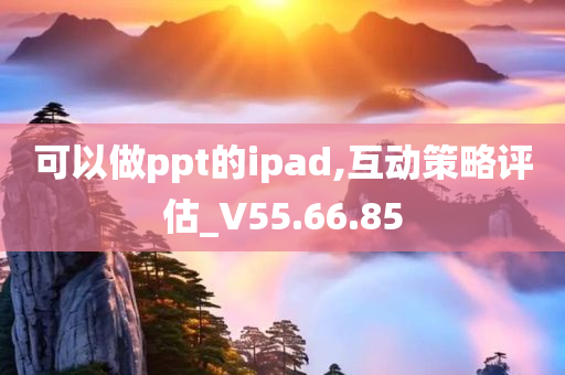 可以做ppt的ipad,互动策略评估_V55.66.85